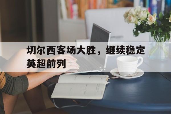 切尔西客场大胜，继续稳定英超前列