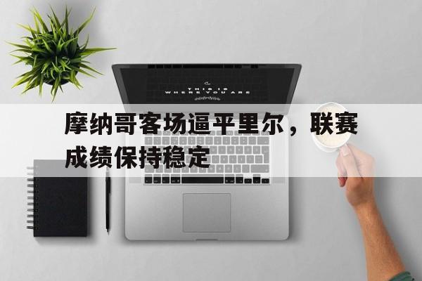 摩纳哥客场逼平里尔，联赛成绩保持稳定(摩纳哥 里尔)